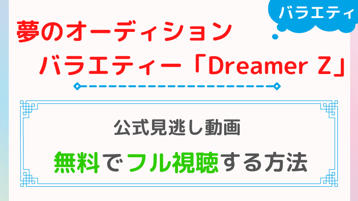 【公式見逃し】〜夢のオーディションバラエティー〜Dreamer Zを無料視聴できる動画配信サービスは？｜Paravi（パラビ）